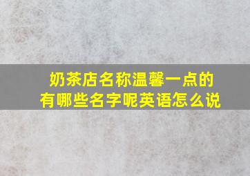 奶茶店名称温馨一点的有哪些名字呢英语怎么说