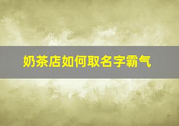 奶茶店如何取名字霸气