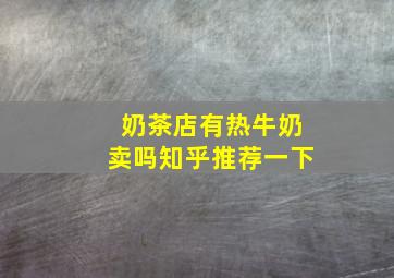 奶茶店有热牛奶卖吗知乎推荐一下