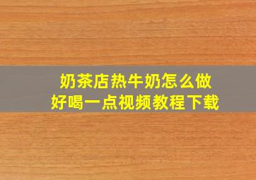 奶茶店热牛奶怎么做好喝一点视频教程下载