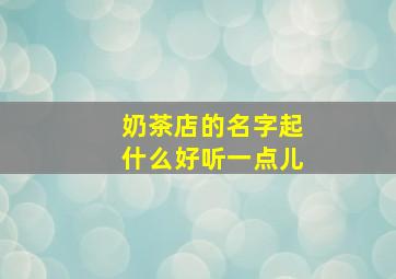 奶茶店的名字起什么好听一点儿