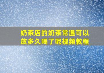 奶茶店的奶茶常温可以放多久喝了呢视频教程