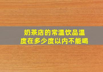 奶茶店的常温饮品温度在多少度以内不能喝