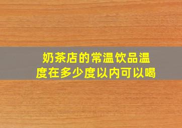 奶茶店的常温饮品温度在多少度以内可以喝