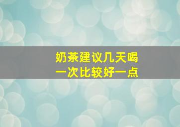 奶茶建议几天喝一次比较好一点