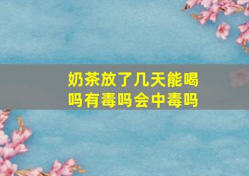 奶茶放了几天能喝吗有毒吗会中毒吗