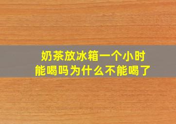 奶茶放冰箱一个小时能喝吗为什么不能喝了