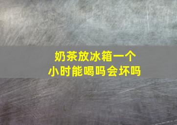 奶茶放冰箱一个小时能喝吗会坏吗