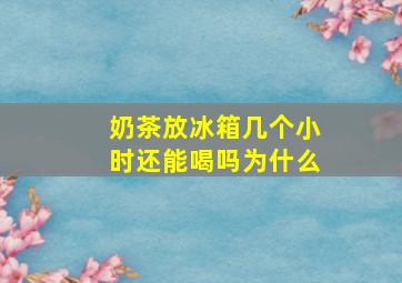 奶茶放冰箱几个小时还能喝吗为什么