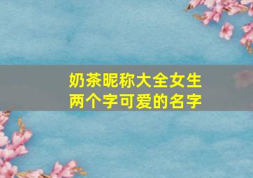 奶茶昵称大全女生两个字可爱的名字