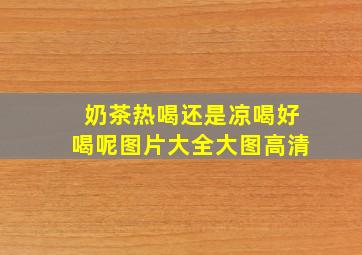 奶茶热喝还是凉喝好喝呢图片大全大图高清