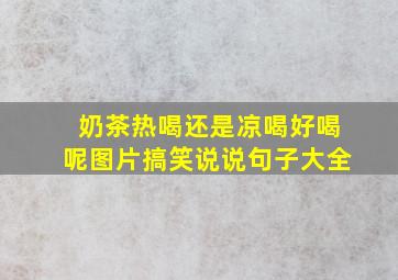 奶茶热喝还是凉喝好喝呢图片搞笑说说句子大全