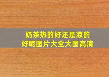 奶茶热的好还是凉的好呢图片大全大图高清