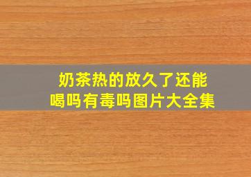 奶茶热的放久了还能喝吗有毒吗图片大全集