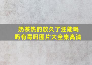 奶茶热的放久了还能喝吗有毒吗图片大全集高清