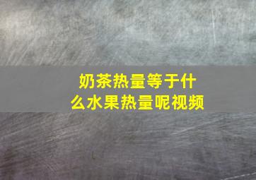 奶茶热量等于什么水果热量呢视频