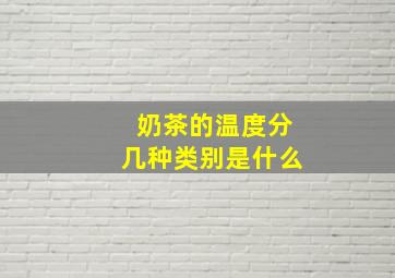 奶茶的温度分几种类别是什么