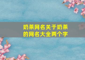 奶茶网名关于奶茶的网名大全两个字