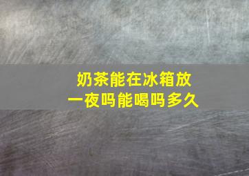 奶茶能在冰箱放一夜吗能喝吗多久