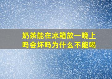 奶茶能在冰箱放一晚上吗会坏吗为什么不能喝