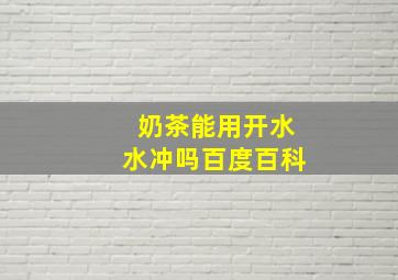 奶茶能用开水水冲吗百度百科