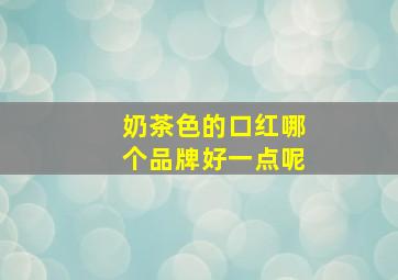 奶茶色的口红哪个品牌好一点呢