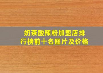 奶茶酸辣粉加盟店排行榜前十名图片及价格