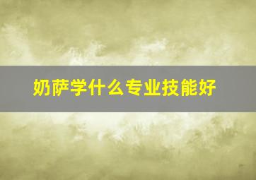 奶萨学什么专业技能好