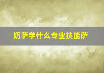 奶萨学什么专业技能萨