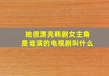 她很漂亮韩剧女主角是谁演的电视剧叫什么