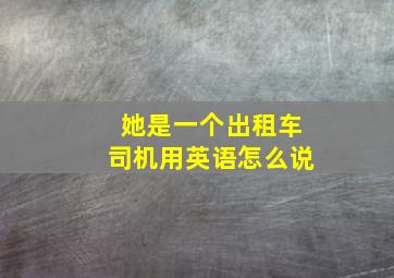 她是一个出租车司机用英语怎么说