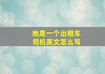 她是一个出租车司机英文怎么写