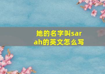 她的名字叫sarah的英文怎么写