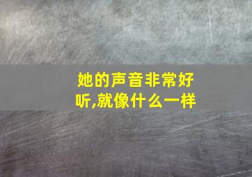 她的声音非常好听,就像什么一样