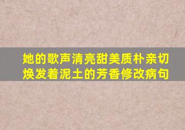 她的歌声清亮甜美质朴亲切焕发着泥土的芳香修改病句