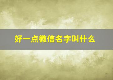 好一点微信名字叫什么