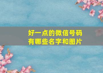 好一点的微信号码有哪些名字和图片