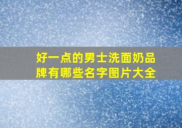 好一点的男士洗面奶品牌有哪些名字图片大全