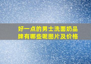 好一点的男士洗面奶品牌有哪些呢图片及价格