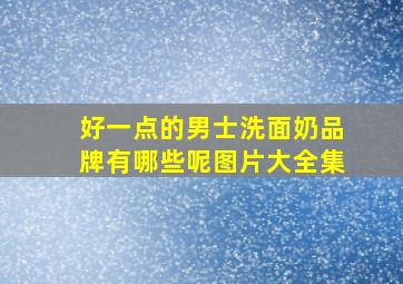 好一点的男士洗面奶品牌有哪些呢图片大全集