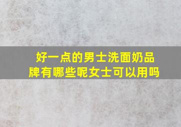 好一点的男士洗面奶品牌有哪些呢女士可以用吗