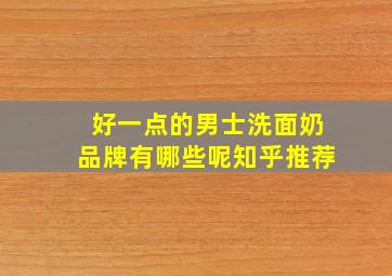 好一点的男士洗面奶品牌有哪些呢知乎推荐