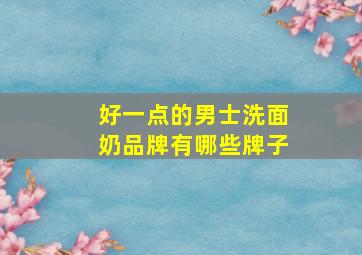 好一点的男士洗面奶品牌有哪些牌子