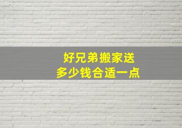 好兄弟搬家送多少钱合适一点