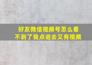 好友微信视频号怎么看不到了我点进去又有视频