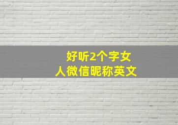 好听2个字女人微信昵称英文