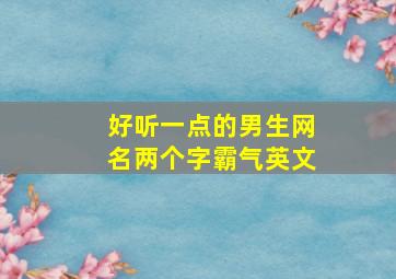 好听一点的男生网名两个字霸气英文