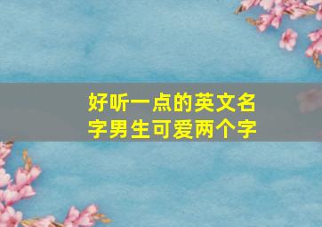 好听一点的英文名字男生可爱两个字