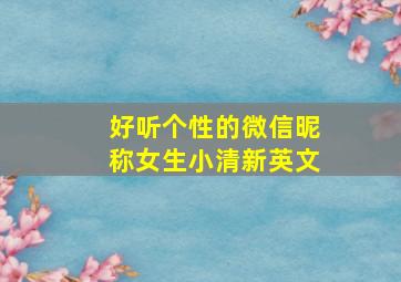 好听个性的微信昵称女生小清新英文