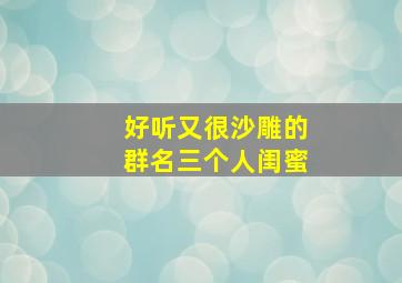 好听又很沙雕的群名三个人闺蜜